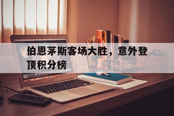 包含伯恩茅斯客场大胜，意外登顶积分榜的词条
