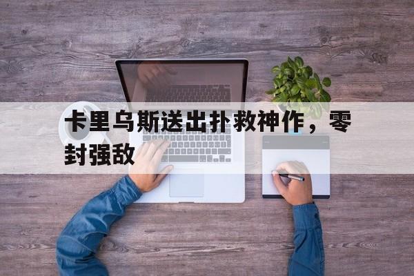 关于卡里乌斯送出扑救神作，零封强敌的信息