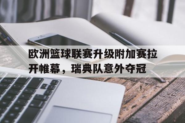 包含欧洲篮球联赛升级附加赛拉开帷幕，瑞典队意外夺冠的词条