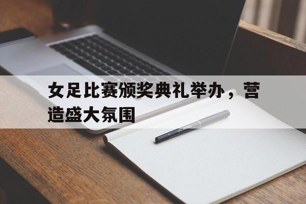 包含女足比赛颁奖典礼举办,营造盛大氛围的词条