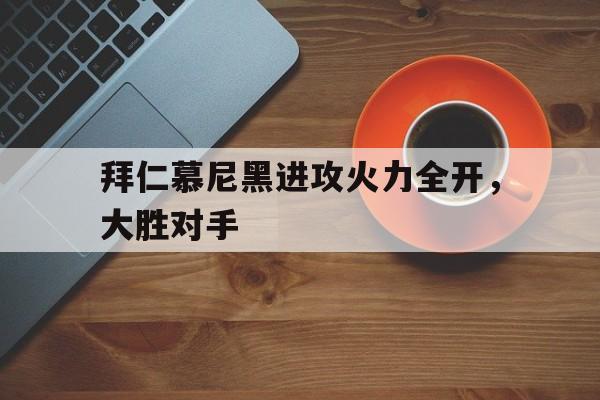 包含拜仁慕尼黑进攻火力全开,大胜对手的词条