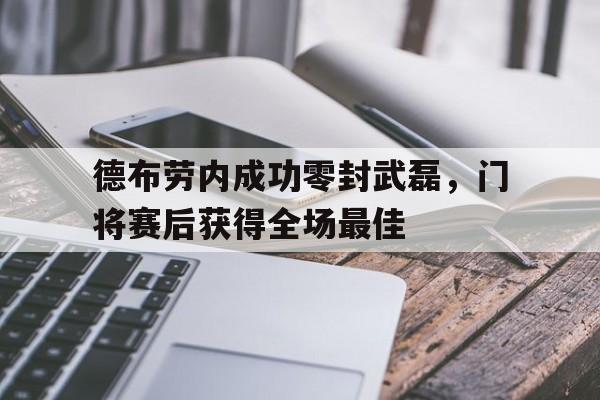 德布劳内成功零封武磊,门将赛后获得全场最佳德布劳内进球集锦